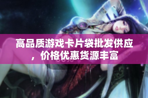 高品质游戏卡片袋批发供应，价格优惠货源丰富