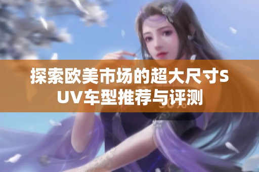 探索欧美市场的超大尺寸SUV车型推荐与评测