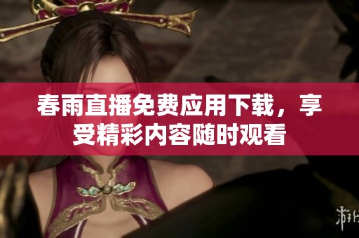 春雨直播免费应用下载，享受精彩内容随时观看