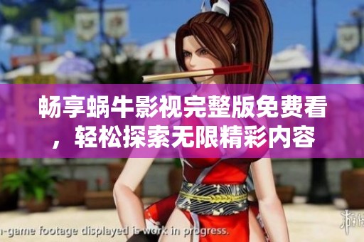 畅享蜗牛影视完整版免费看，轻松探索无限精彩内容