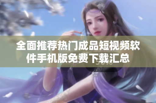 全面推荐热门成品短视频软件手机版免费下载汇总
