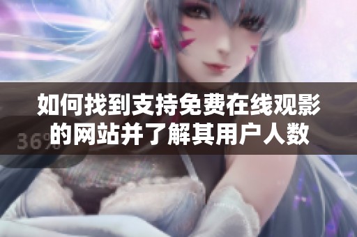 如何找到支持免费在线观影的网站并了解其用户人数