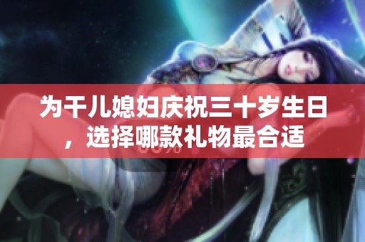 为干儿媳妇庆祝三十岁生日，选择哪款礼物最合适