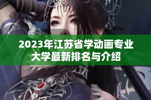 2023年江苏省学动画专业大学最新排名与介绍