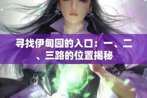 寻找伊甸园的入口：一、二、三路的位置揭秘