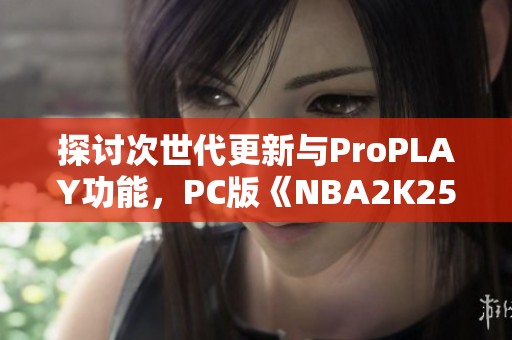 探讨次世代更新与ProPLAY功能，PC版《NBA2K25》是否值得入手？