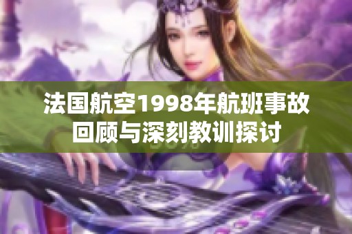 法国航空1998年航班事故回顾与深刻教训探讨
