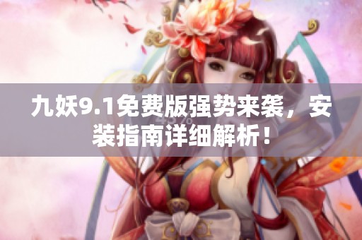 九妖9.1免费版强势来袭，安装指南详细解析！