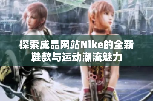 探索成品网站Nike的全新鞋款与运动潮流魅力