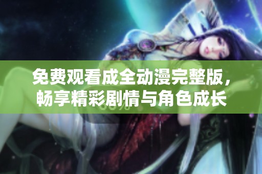 免费观看成全动漫完整版，畅享精彩剧情与角色成长