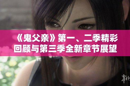 《鬼父亲》第一、二季精彩回顾与第三季全新章节展望