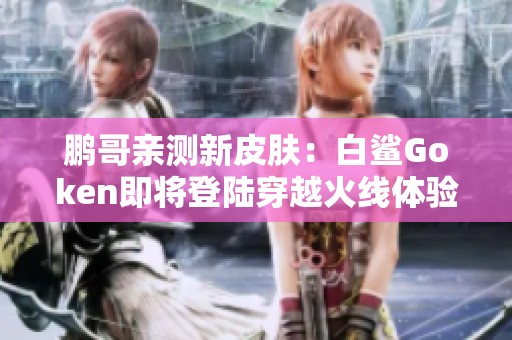 鹏哥亲测新皮肤：白鲨Goken即将登陆穿越火线体验服