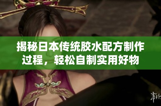 揭秘日本传统胶水配方制作过程，轻松自制实用好物