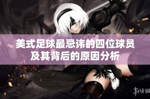 美式足球最忌讳的四位球员及其背后的原因分析