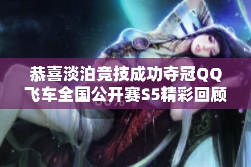恭喜淡泊竞技成功夺冠QQ飞车全国公开赛S5精彩回顾