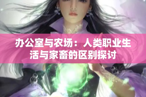 办公室与农场：人类职业生活与家畜的区别探讨