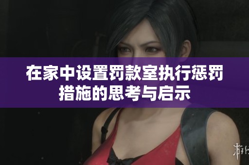 在家中设置罚款室执行惩罚措施的思考与启示