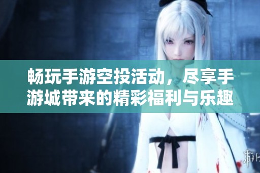 畅玩手游空投活动，尽享手游城带来的精彩福利与乐趣