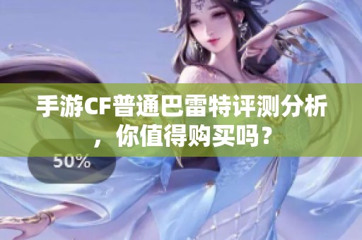 手游CF普通巴雷特评测分析，你值得购买吗？