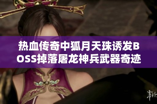 热血传奇中狐月天珠诱发BOSS掉落屠龙神兵武器奇迹