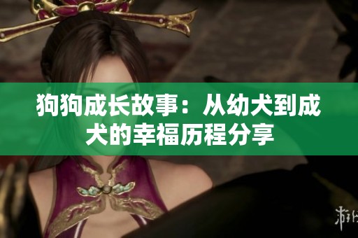 狗狗成长故事：从幼犬到成犬的幸福历程分享