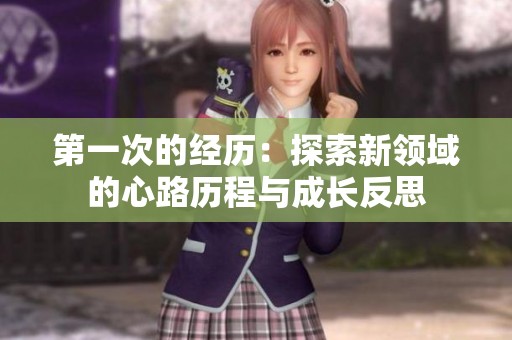 第一次的经历：探索新领域的心路历程与成长反思