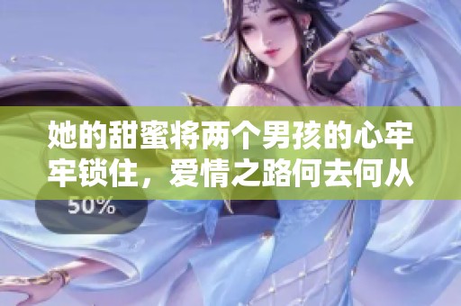 她的甜蜜将两个男孩的心牢牢锁住，爱情之路何去何从