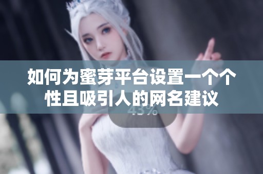 如何为蜜芽平台设置一个个性且吸引人的网名建议