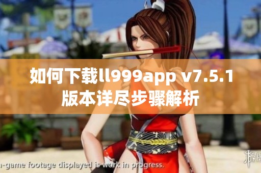 如何下载ll999app v7.5.1版本详尽步骤解析