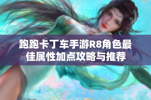 跑跑卡丁车手游R8角色最佳属性加点攻略与推荐