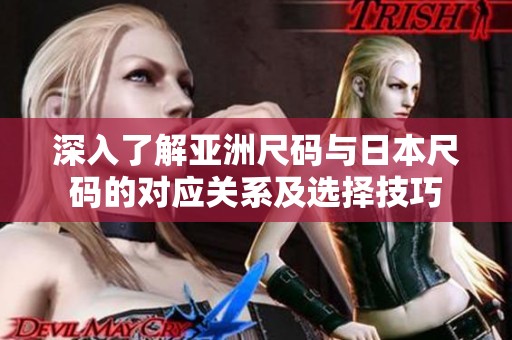 深入了解亚洲尺码与日本尺码的对应关系及选择技巧
