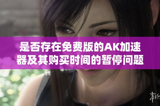 是否存在免费版的AK加速器及其购买时间的暂停问题分析