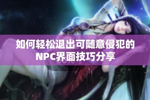 如何轻松退出可随意侵犯的NPC界面技巧分享