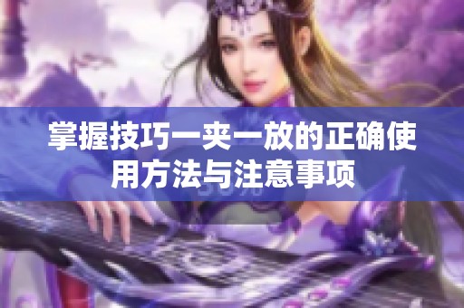掌握技巧一夹一放的正确使用方法与注意事项