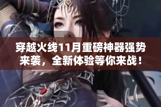 穿越火线11月重磅神器强势来袭，全新体验等你来战！