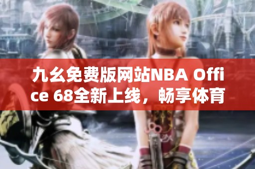 九幺免费版网站NBA Office 68全新上线，畅享体育精彩内容
