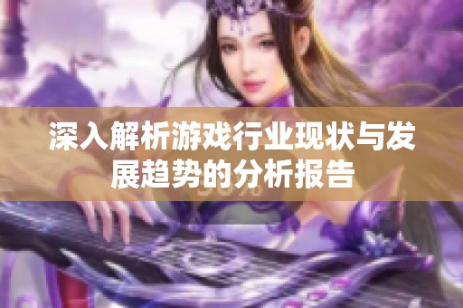 深入解析游戏行业现状与发展趋势的分析报告