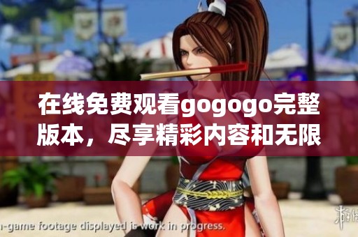 在线免费观看gogogo完整版本，尽享精彩内容和无限乐趣
