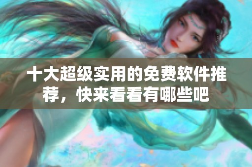 十大超级实用的免费软件推荐，快来看看有哪些吧