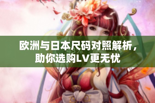 欧洲与日本尺码对照解析，助你选购LV更无忧