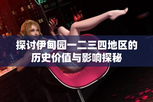 探讨伊甸园一二三四地区的历史价值与影响探秘