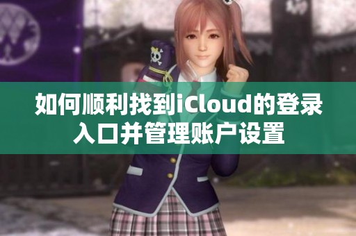 如何顺利找到iCloud的登录入口并管理账户设置