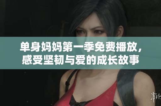 单身妈妈第一季免费播放，感受坚韧与爱的成长故事