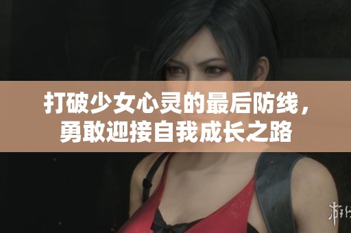打破少女心灵的最后防线，勇敢迎接自我成长之路