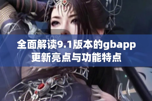 全面解读9.1版本的gbapp更新亮点与功能特点