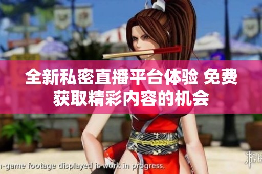 全新私密直播平台体验 免费获取精彩内容的机会