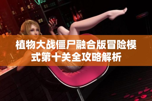 植物大战僵尸融合版冒险模式第十关全攻略解析