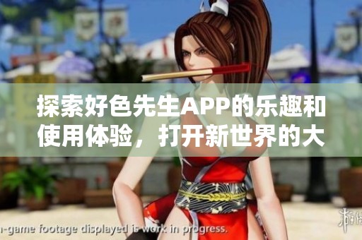 探索好色先生APP的乐趣和使用体验，打开新世界的大门