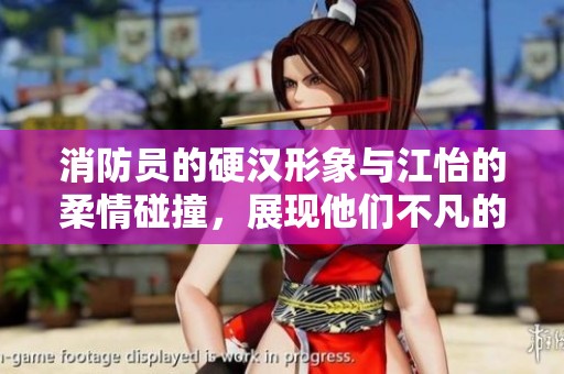 消防员的硬汉形象与江怡的柔情碰撞，展现他们不凡的故事