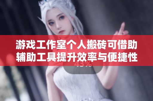 游戏工作室个人搬砖可借助辅助工具提升效率与便捷性